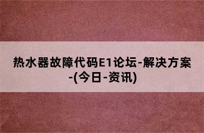 热水器故障代码E1论坛-解决方案-(今日-资讯)