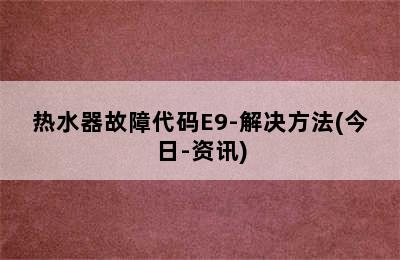 热水器故障代码E9-解决方法(今日-资讯)