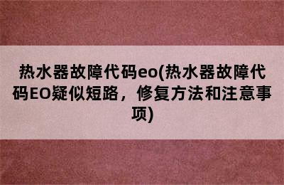 热水器故障代码eo(热水器故障代码EO疑似短路，修复方法和注意事项)