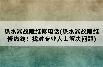 热水器故障维修电话(热水器故障维修热线！找对专业人士解决问题)