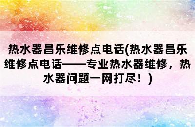 热水器昌乐维修点电话(热水器昌乐维修点电话——专业热水器维修，热水器问题一网打尽！)