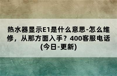 热水器显示E1是什么意思-怎么维修，从那方面入手？400客服电话(今日-更新)