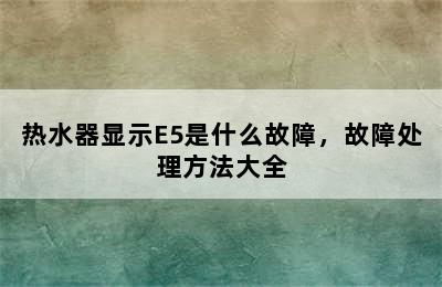 热水器显示E5是什么故障，故障处理方法大全