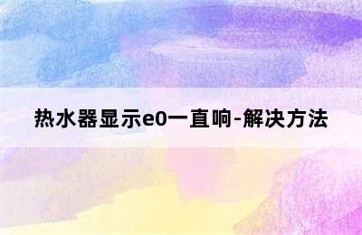 热水器显示e0一直响-解决方法