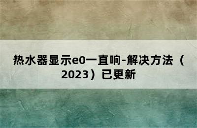 热水器显示e0一直响-解决方法（2023）已更新