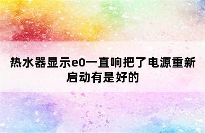 热水器显示e0一直响把了电源重新启动有是好的