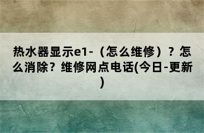 热水器显示e1-（怎么维修）？怎么消除？维修网点电话(今日-更新)