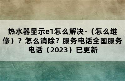 热水器显示e1怎么解决-（怎么维修）？怎么消除？服务电话全国服务电话（2023）已更新