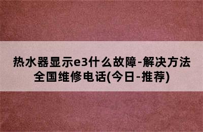 热水器显示e3什么故障-解决方法全国维修电话(今日-推荐)