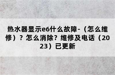 热水器显示e6什么故障-（怎么维修）？怎么消除？维修及电话（2023）已更新