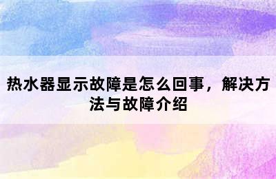 热水器显示故障是怎么回事，解决方法与故障介绍