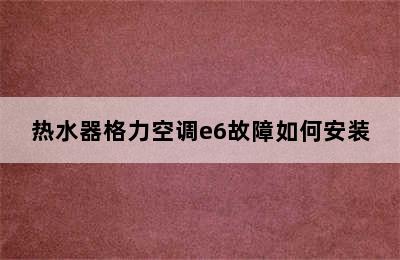 热水器格力空调e6故障如何安装