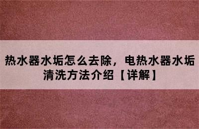 热水器水垢怎么去除，电热水器水垢清洗方法介绍【详解】