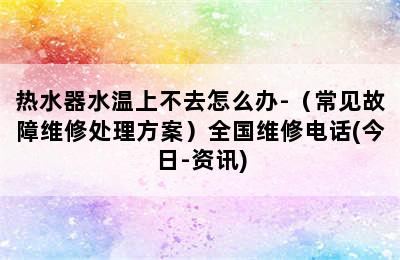 热水器水温上不去怎么办-（常见故障维修处理方案）全国维修电话(今日-资讯)