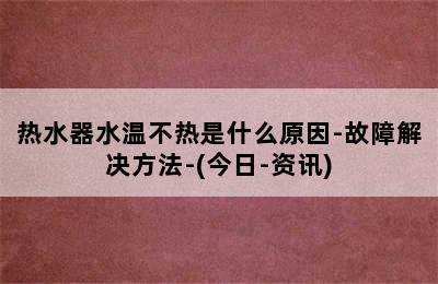 热水器水温不热是什么原因-故障解决方法-(今日-资讯)