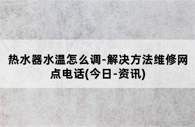 热水器水温怎么调-解决方法维修网点电话(今日-资讯)