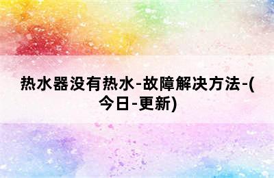 热水器没有热水-故障解决方法-(今日-更新)