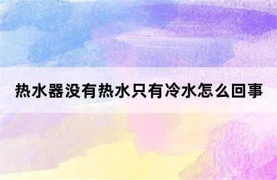 热水器没有热水只有冷水怎么回事