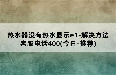 热水器没有热水显示e1-解决方法客服电话400(今日-推荐)