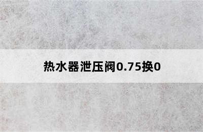 热水器泄压阀0.75换0.9的可以吗? 热水器泄压阀0.75换0.9的可以吗多少钱