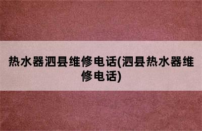 热水器泗县维修电话(泗县热水器维修电话)