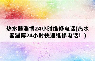 热水器淄博24小时维修电话(热水器淄博24小时快速维修电话！)