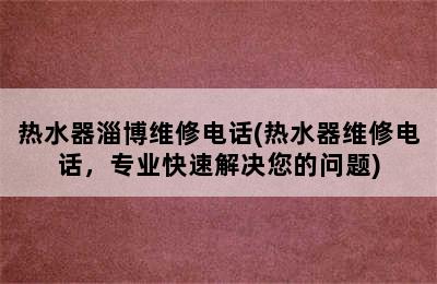 热水器淄博维修电话(热水器维修电话，专业快速解决您的问题)