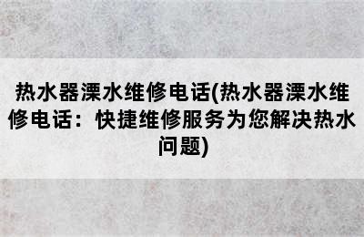 热水器溧水维修电话(热水器溧水维修电话：快捷维修服务为您解决热水问题)