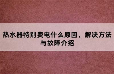 热水器特别费电什么原因，解决方法与故障介绍