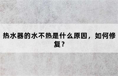 热水器的水不热是什么原因，如何修复？