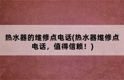 热水器的维修点电话(热水器维修点电话，值得信赖！)