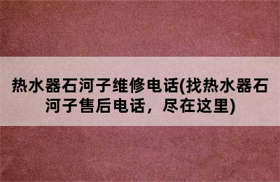 热水器石河子维修电话(找热水器石河子售后电话，尽在这里)