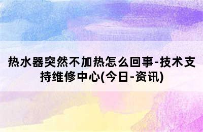 热水器突然不加热怎么回事-技术支持维修中心(今日-资讯)