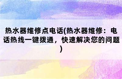 热水器维修点电话(热水器维修：电话热线一键拨通，快速解决您的问题)