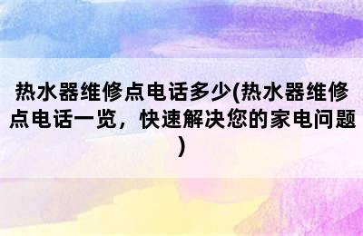 热水器维修点电话多少(热水器维修点电话一览，快速解决您的家电问题)