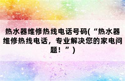 热水器维修热线电话号码(“热水器维修热线电话，专业解决您的家电问题！”)