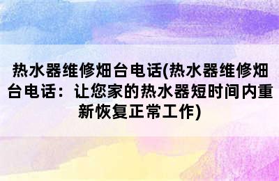 热水器维修畑台电话(热水器维修畑台电话：让您家的热水器短时间内重新恢复正常工作)