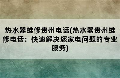 热水器维修贵州电话(热水器贵州维修电话：快速解决您家电问题的专业服务)