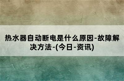 热水器自动断电是什么原因-故障解决方法-(今日-资讯)