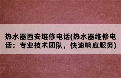 热水器西安维修电话(热水器维修电话：专业技术团队，快速响应服务)