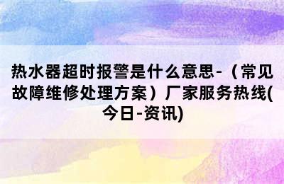 热水器超时报警是什么意思-（常见故障维修处理方案）厂家服务热线(今日-资讯)