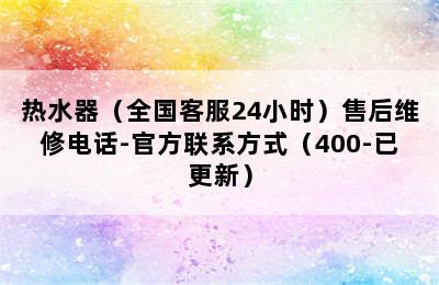 热水器（全国客服24小时）售后维修电话-官方联系方式（400-已更新）