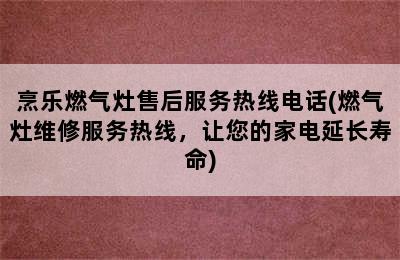 烹乐燃气灶售后服务热线电话(燃气灶维修服务热线，让您的家电延长寿命)