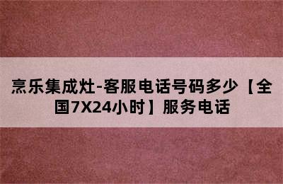 烹乐集成灶-客服电话号码多少【全国7X24小时】服务电话