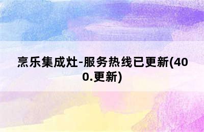 烹乐集成灶-服务热线已更新(400.更新)