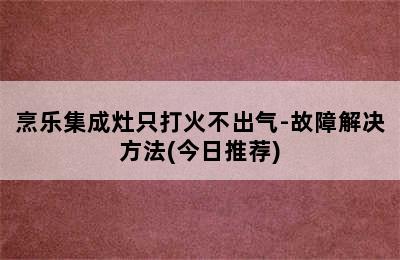 烹乐集成灶只打火不出气-故障解决方法(今日推荐)