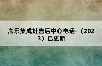 烹乐集成灶售后中心电话-（2023）已更新