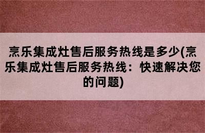 烹乐集成灶售后服务热线是多少(烹乐集成灶售后服务热线：快速解决您的问题)