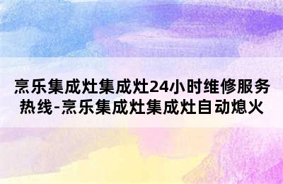 烹乐集成灶集成灶24小时维修服务热线-烹乐集成灶集成灶自动熄火