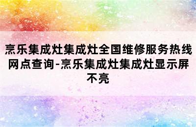 烹乐集成灶集成灶全国维修服务热线网点查询-烹乐集成灶集成灶显示屏不亮